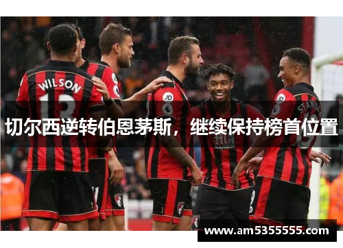 切尔西逆转伯恩茅斯，继续保持榜首位置