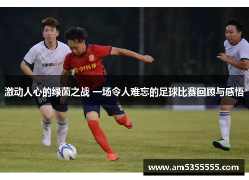 激动人心的绿茵之战 一场令人难忘的足球比赛回顾与感悟