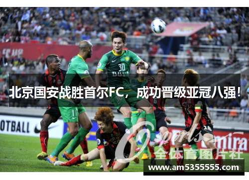 北京国安战胜首尔FC，成功晋级亚冠八强！