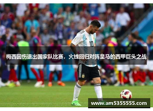 梅西因伤退出国家队比赛，火线回归对阵皇马的西甲巨头之战