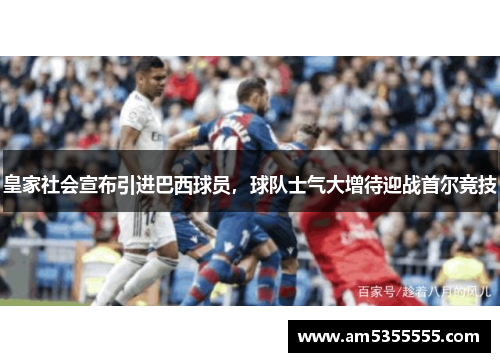 皇家社会宣布引进巴西球员，球队士气大增待迎战首尔竞技