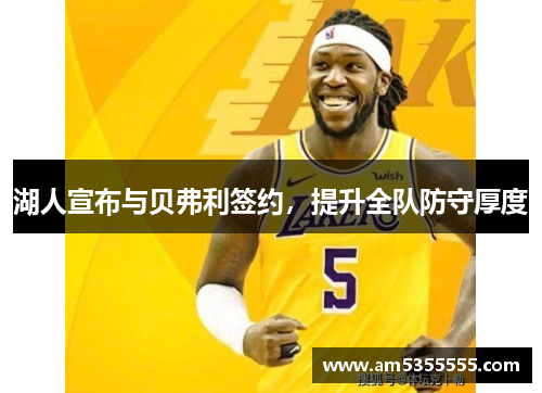 湖人宣布与贝弗利签约，提升全队防守厚度