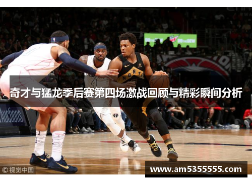 奇才与猛龙季后赛第四场激战回顾与精彩瞬间分析