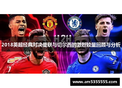 2018英超经典对决曼联与切尔西的激烈较量回顾与分析