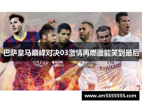 巴萨皇马巅峰对决03激情再燃谁能笑到最后