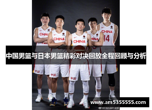 中国男篮与日本男篮精彩对决回放全程回顾与分析