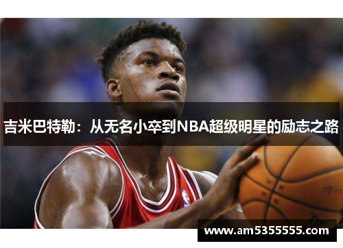 吉米巴特勒：从无名小卒到NBA超级明星的励志之路