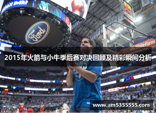 2015年火箭与小牛季后赛对决回顾及精彩瞬间分析