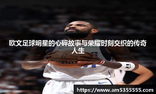 欧文足球明星的心碎故事与荣耀时刻交织的传奇人生