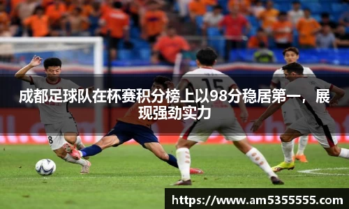 成都足球队在杯赛积分榜上以98分稳居第一，展现强劲实力