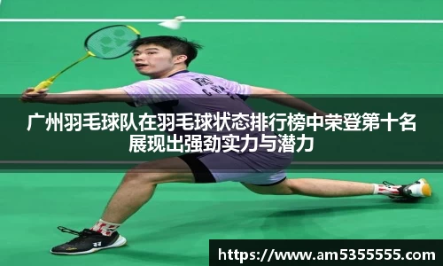 广州羽毛球队在羽毛球状态排行榜中荣登第十名展现出强劲实力与潜力