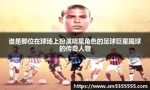 谁是那位在球场上扮演明星角色的足球巨星踢球的传奇人物
