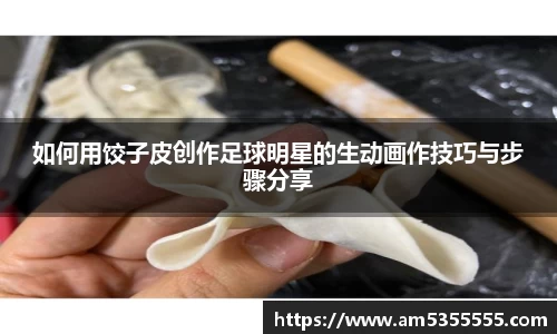 如何用饺子皮创作足球明星的生动画作技巧与步骤分享